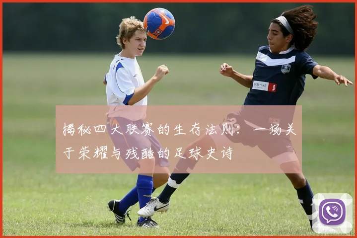 揭秘四大联赛的生存法则：一场关于荣耀与残酷的足球史诗