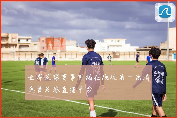 世界足球赛事直播在线观看 - 高清免费足球直播平台
