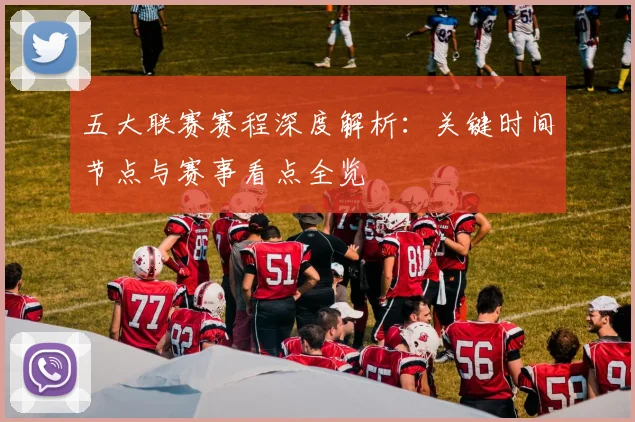 五大联赛赛程深度解析：关键时间节点与赛事看点全览