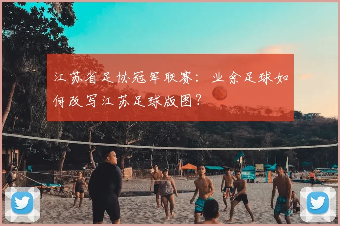 江苏省足协冠军联赛：业余足球如何改写江苏足球版图？