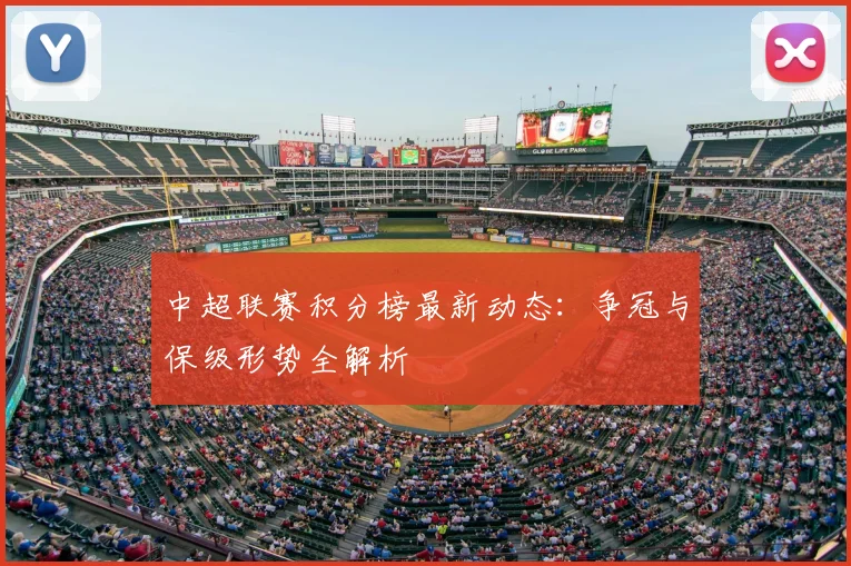 中超联赛积分榜最新动态：争冠与保级形势全解析