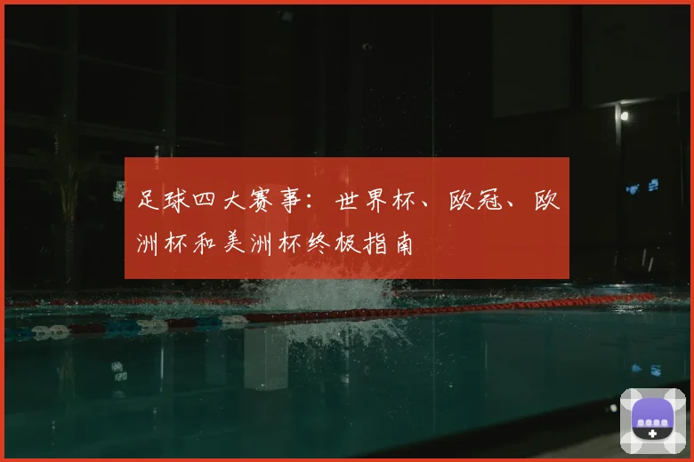 足球四大赛事：世界杯、欧冠、欧洲杯和美洲杯终极指南