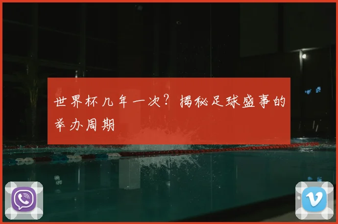 世界杯几年一次？揭秘足球盛事的举办周期