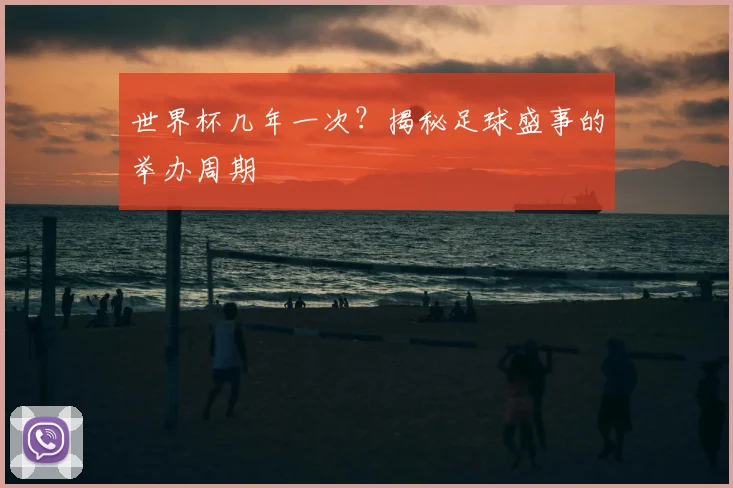 世界杯几年一次？揭秘足球盛事的举办周期
