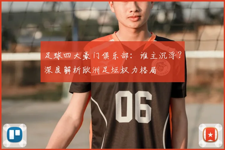 足球四大豪门俱乐部：谁主沉浮？深度解析欧洲足坛权力格局