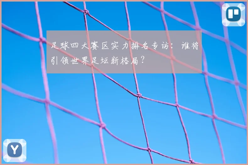 足球四大赛区实力排名专访：谁将引领世界足坛新格局？