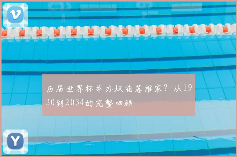 历届世界杯举办权花落谁家？从1930到2034的完整回顾