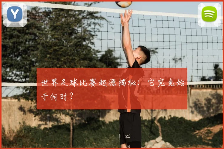 世界足球比赛起源揭秘：它究竟始于何时？