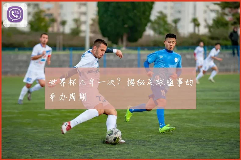 世界杯几年一次？揭秘足球盛事的举办周期